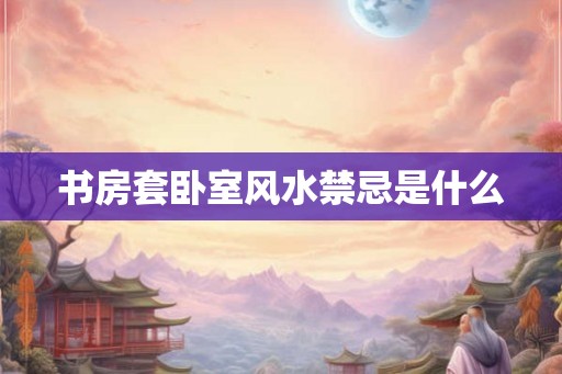书房套卧室风水禁忌是什么