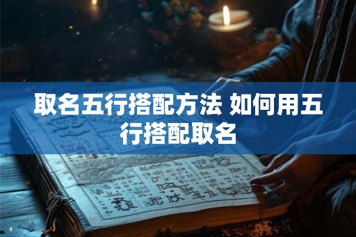 取名五行搭配方法 如何用五行搭配取名
