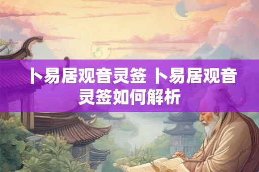 卜易居观音灵签 卜易居观音灵签如何解析