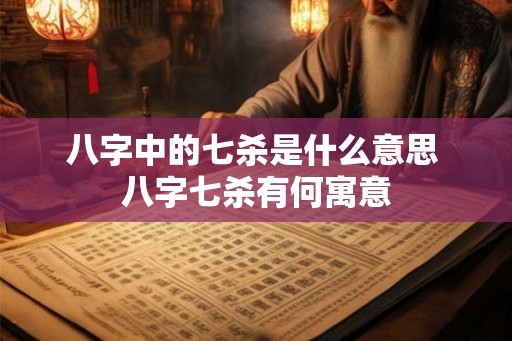 八字中的七杀是什么意思 八字七杀有何寓意