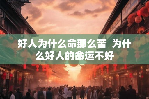 好人为什么命那么苦  为什么好人的命运不好