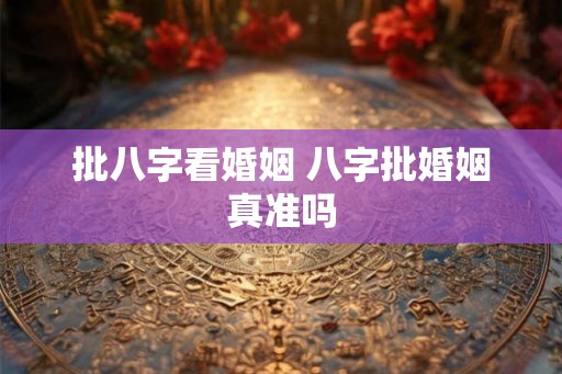 批八字看婚姻 八字批婚姻真准吗