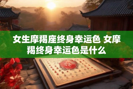 女生摩羯座终身幸运色 女摩羯终身幸运色是什么