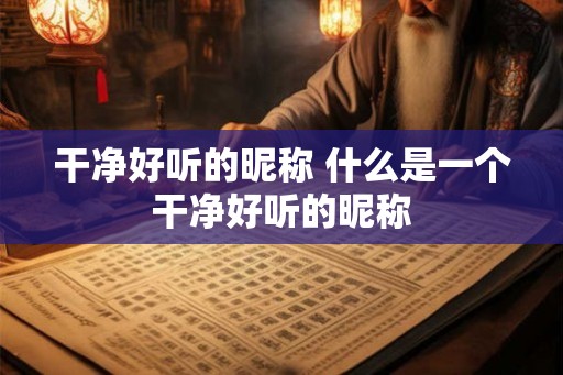 干净好听的昵称 什么是一个干净好听的昵称