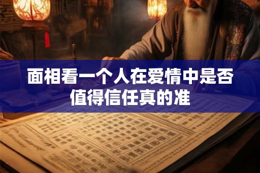 面相看一个人在爱情中是否值得信任真的准