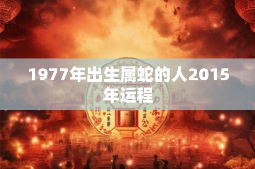 1977年出生属蛇的人2015年运程