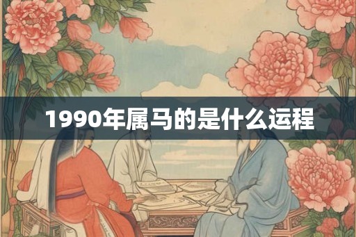 1990年属马的是什么运程