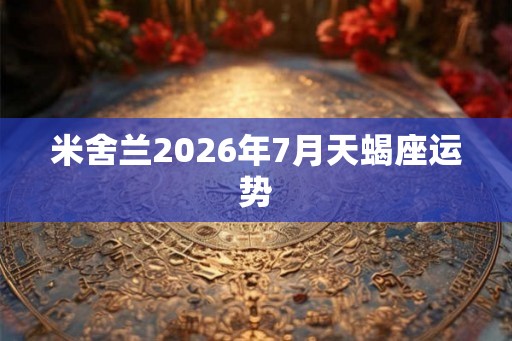 米舍兰2026年7月天蝎座运势