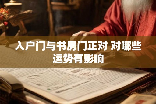 入户门与书房门正对 对哪些运势有影响