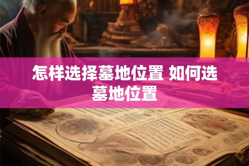 怎样选择墓地位置 如何选墓地位置