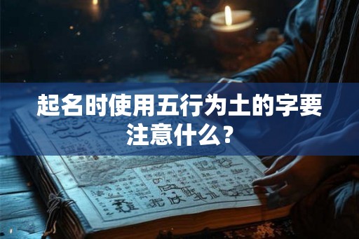 起名时使用五行为土的字要注意什么？