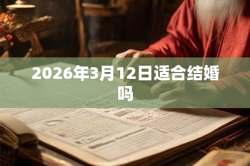2026年3月12日适合结婚吗