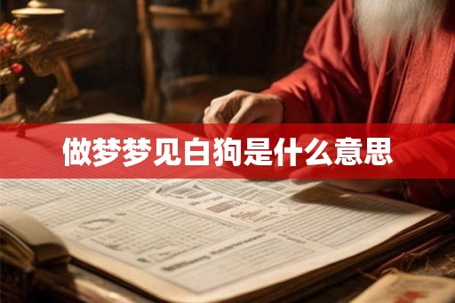 做梦梦见白狗是什么意思