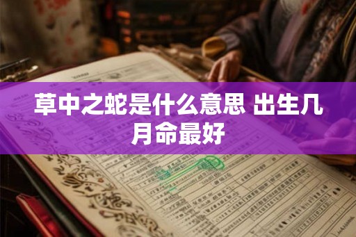 草中之蛇是什么意思 出生几月命最好