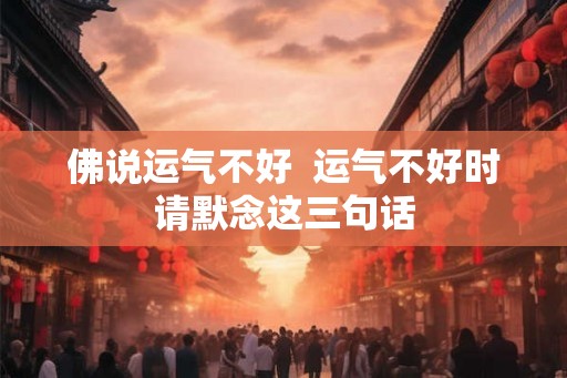 佛说运气不好  运气不好时请默念这三句话