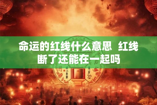 命运的红线什么意思  红线断了还能在一起吗