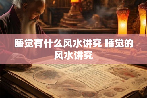 睡觉有什么风水讲究 睡觉的风水讲究