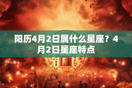 阳历4月2日属什么星座？4月2日星座特点