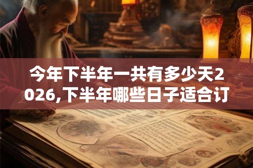 今年下半年一共有多少天2026,下半年哪些日子适合订婚