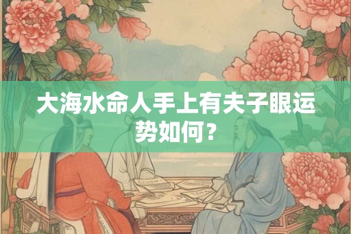大海水命人手上有夫子眼运势如何？