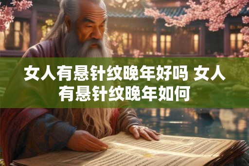 女人有悬针纹晚年好吗 女人有悬针纹晚年如何
