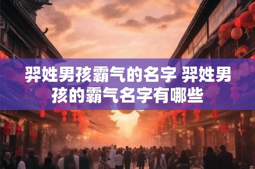 羿姓男孩霸气的名字 羿姓男孩的霸气名字有哪些