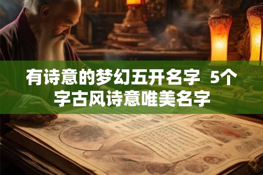 有诗意的梦幻五开名字  5个字古风诗意唯美名字