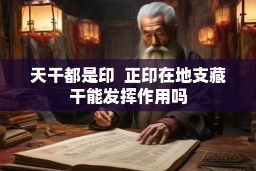 天干都是印  正印在地支藏干能发挥作用吗