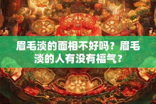 眉毛淡的面相不好吗？眉毛淡的人有没有福气？