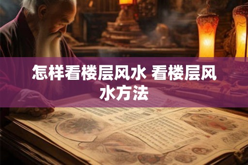 怎样看楼层风水 看楼层风水方法