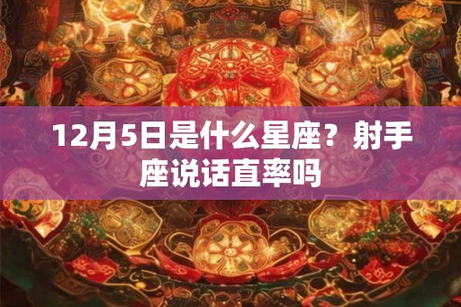12月5日是什么星座？射手座说话直率吗