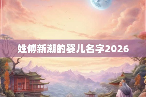 姓傅新潮的婴儿名字2026