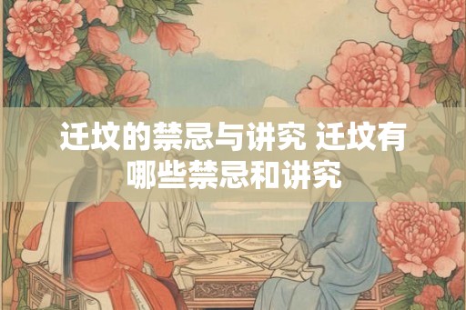 迁坟的禁忌与讲究 迁坟有哪些禁忌和讲究