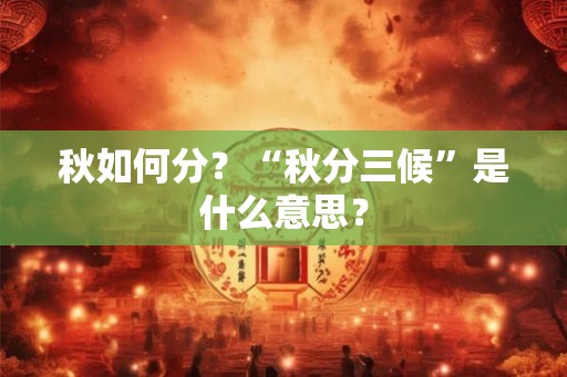 秋如何分?“秋分三候”是什么意思? 秋如何分?“秋分三候”是什么意思?
