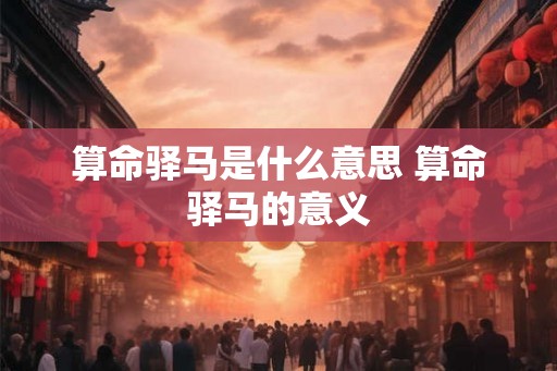 算命驿马是什么意思 算命驿马的意义