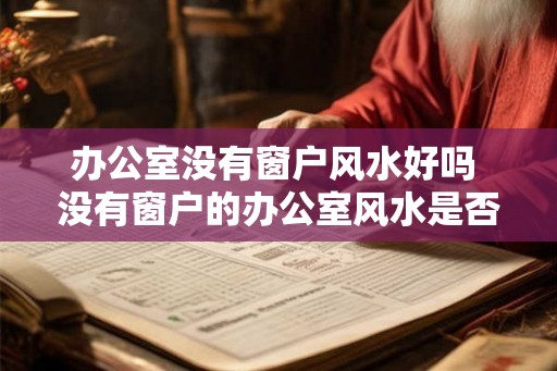 办公室没有窗户风水好吗 没有窗户的办公室风水是否OK