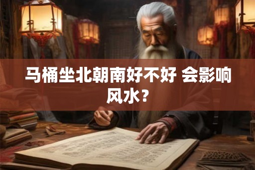 马桶坐北朝南好不好 会影响风水？