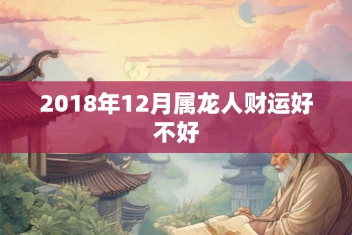 2018年12月属龙人财运好不好