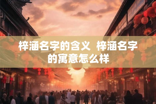 梓涵名字的含义  梓涵名字的寓意怎么样
