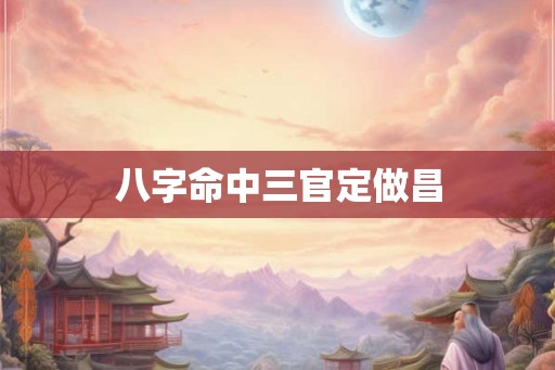 八字命中三官定做昌