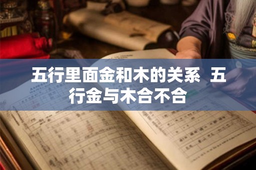 五行里面金和木的关系  五行金与木合不合