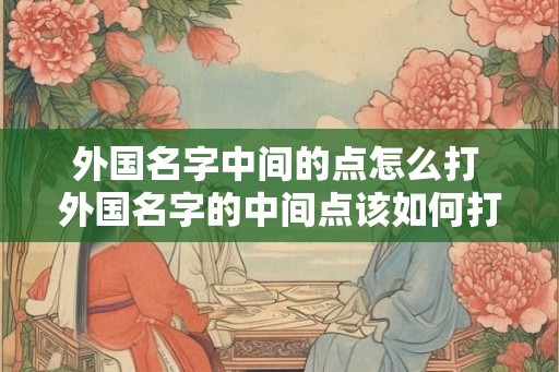 外国名字中间的点怎么打 外国名字的中间点该如何打