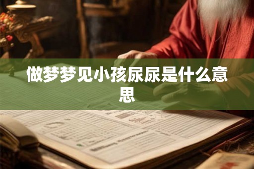 做梦梦见小孩尿尿是什么意思