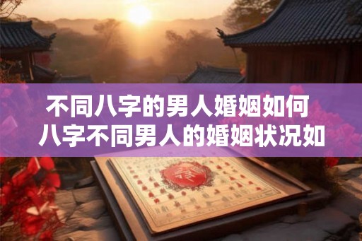 不同八字的男人婚姻如何 八字不同男人的婚姻状况如何