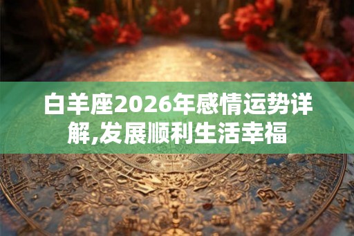 白羊座2026年感情运势详解,发展顺利生活幸福