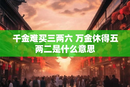 千金难买三两六 万金休得五两二是什么意思