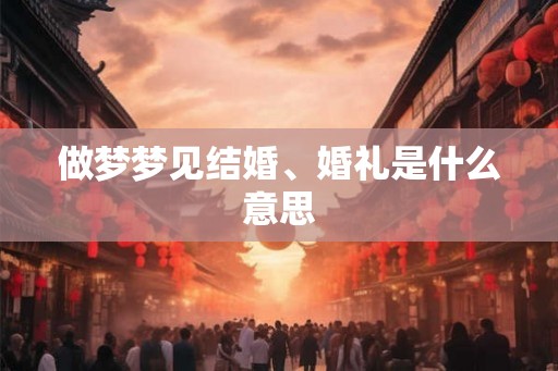 做梦梦见结婚、婚礼是什么意思