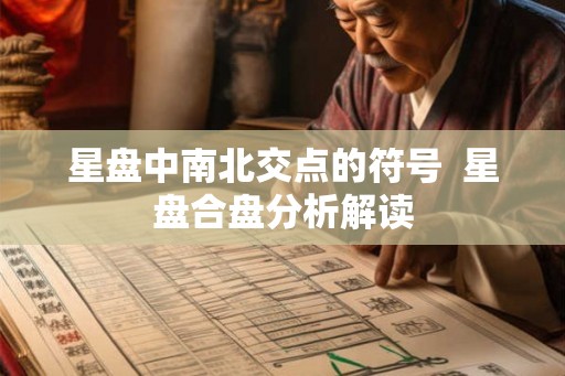 星盘中南北交点的符号  星盘合盘分析解读