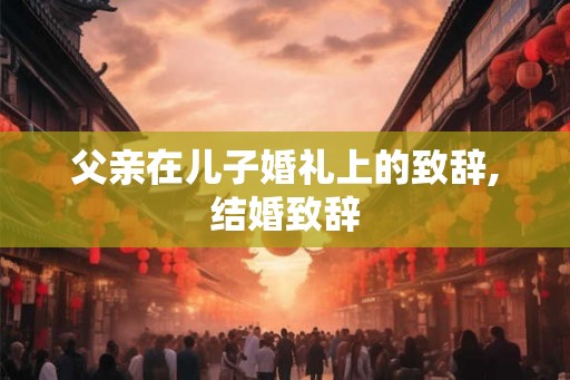 父亲在儿子婚礼上的致辞,结婚致辞