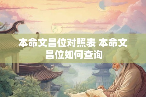 本命文昌位对照表 本命文昌位如何查询 本命文昌位对照表 本命文昌位如何查询